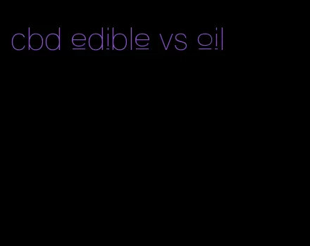 cbd edible vs oil