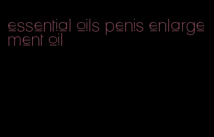 essential oils penis enlargement oil