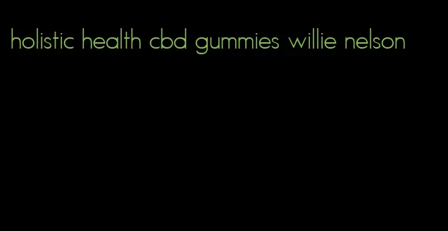 holistic health cbd gummies willie nelson