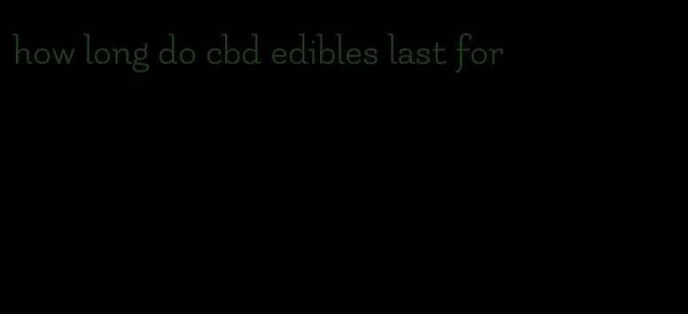 how long do cbd edibles last for