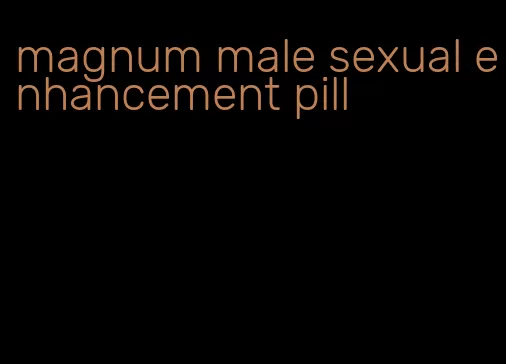 magnum male sexual enhancement pill