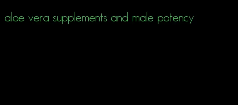 aloe vera supplements and male potency