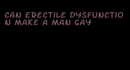 can erectile dysfunction make a man gay