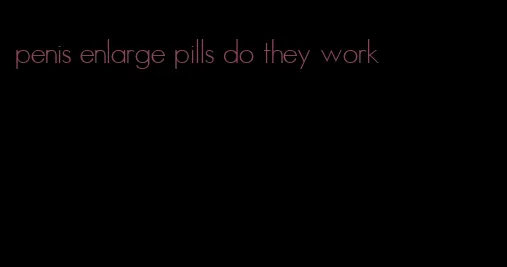 penis enlarge pills do they work