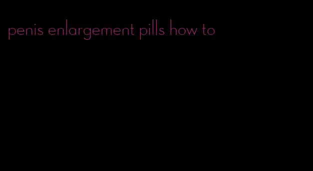 penis enlargement pills how to