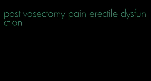 post vasectomy pain erectile dysfunction
