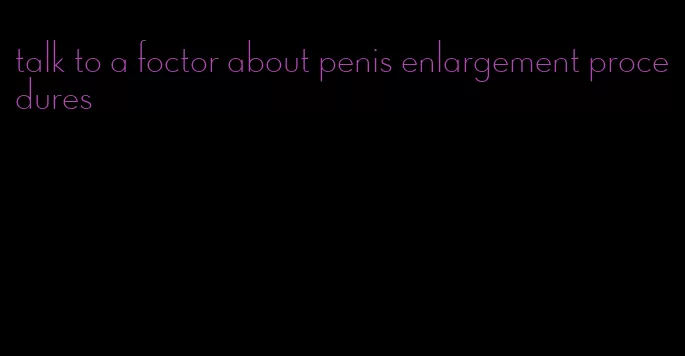 talk to a foctor about penis enlargement procedures