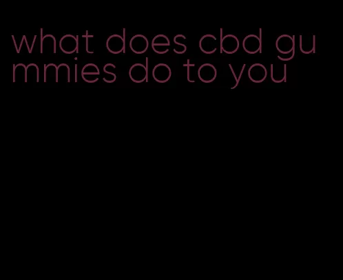 what does cbd gummies do to you